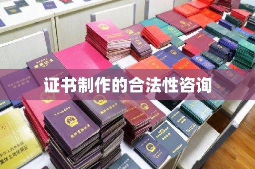 稻城证书制作的合法性咨询