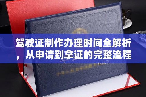 稻城驾驶证制作办理时间全解析，从申请到拿证的完整流程