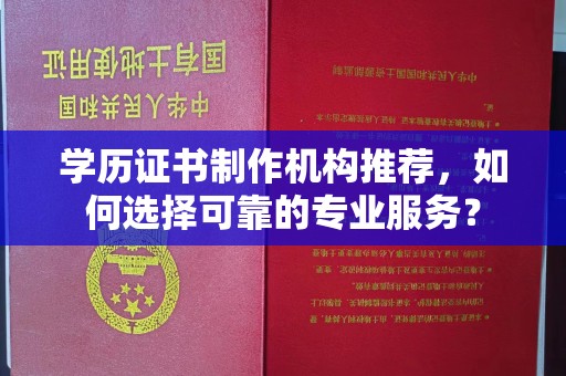 稻城学历证书制作机构推荐，如何选择可靠的专业服务？