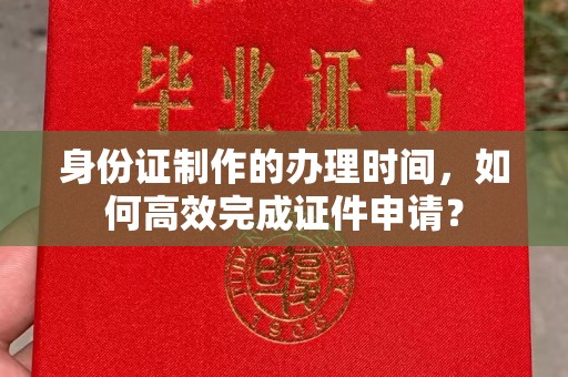稻城身份证制作的办理时间，如何高效完成证件申请？