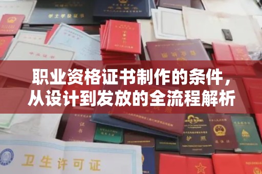 稻城职业资格证书制作的条件，从设计到发放的全流程解析