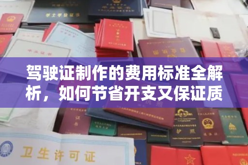 稻城驾驶证制作的费用标准全解析，如何节省开支又保证质量？