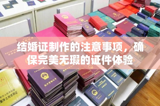 稻城结婚证制作的注意事项，确保完美无瑕的证件体验
