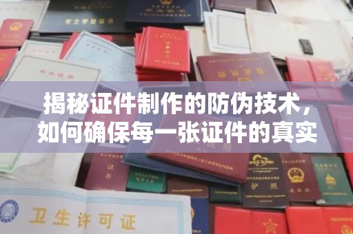 稻城揭秘证件制作的防伪技术，如何确保每一张证件的真实性与安全性