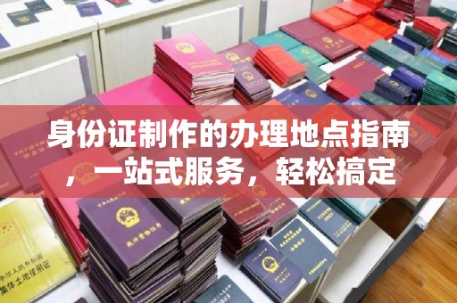 稻城身份证制作的办理地点指南，一站式服务，轻松搞定