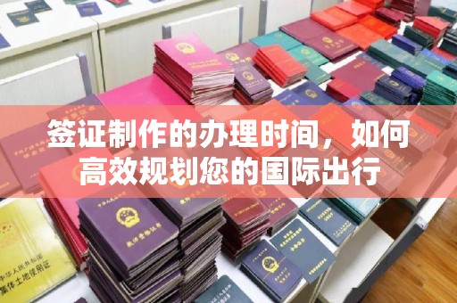 稻城签证制作的办理时间，如何高效规划您的国际出行