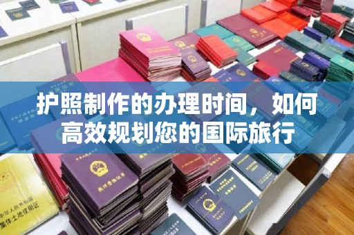 稻城护照制作的办理时间，如何高效规划您的国际旅行