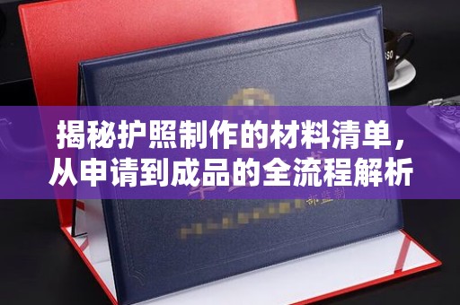 稻城揭秘护照制作的材料清单，从申请到成品的全流程解析