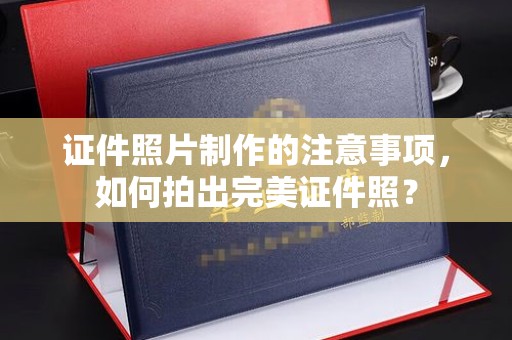 稻城证件照片制作的注意事项，如何拍出完美证件照？