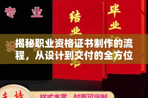 稻城揭秘职业资格证书制作的流程，从设计到交付的全方位解析