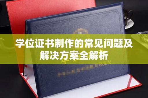 稻城学位证书制作的常见问题及解决方案全解析