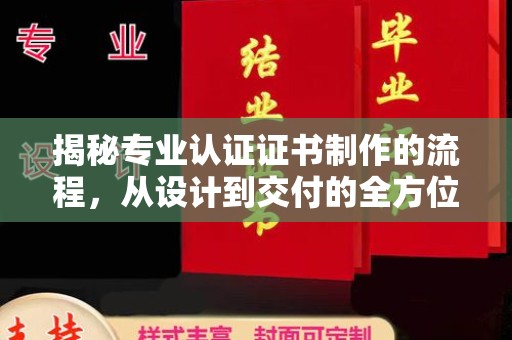 稻城揭秘专业认证证书制作的流程，从设计到交付的全方位指南