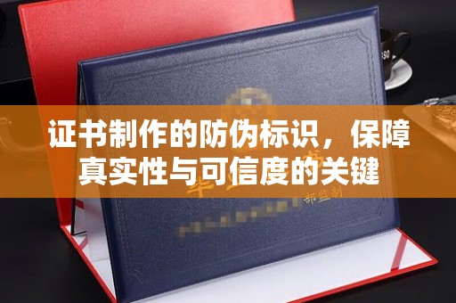 稻城证书制作的防伪标识，保障真实性与可信度的关键