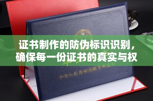 稻城证书制作的防伪标识识别，确保每一份证书的真实与权威