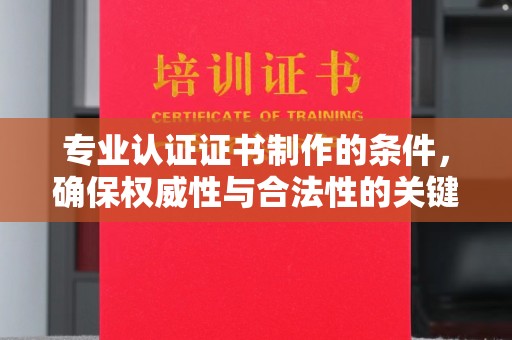 稻城专业认证证书制作的条件，确保权威性与合法性的关键要素