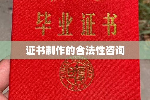 稻城证书制作的合法性咨询