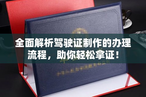稻城全面解析驾驶证制作的办理流程，助你轻松拿证！
