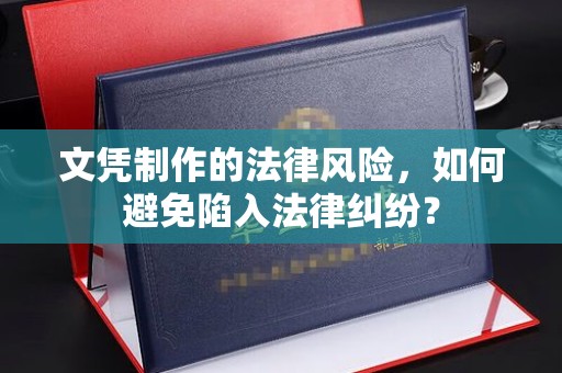 稻城文凭制作的法律风险，如何避免陷入法律纠纷？