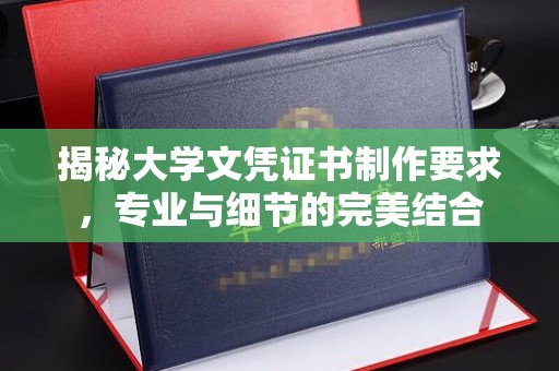 稻城揭秘大学文凭证书制作要求，专业与细节的完美结合