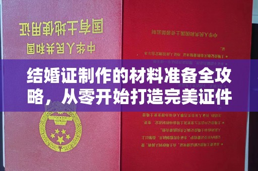 稻城结婚证制作的材料准备全攻略，从零开始打造完美证件