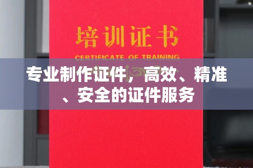 稻城专业制作证件，高效、精准、安全的证件服务