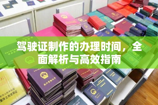 稻城驾驶证制作的办理时间，全面解析与高效指南