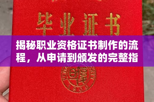 稻城揭秘职业资格证书制作的流程，从申请到颁发的完整指南
