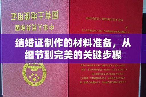稻城结婚证制作的材料准备，从细节到完美的关键步骤