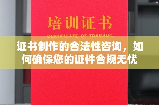 稻城证书制作的合法性咨询，如何确保您的证件合规无忧