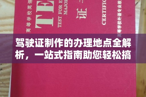 稻城驾驶证制作的办理地点全解析，一站式指南助您轻松搞定