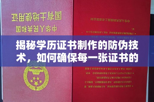 稻城揭秘学历证书制作的防伪技术，如何确保每一张证书的真实性