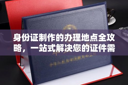 稻城身份证制作的办理地点全攻略，一站式解决您的证件需求
