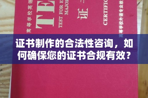稻城证书制作的合法性咨询，如何确保您的证书合规有效？