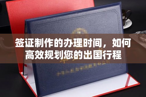 稻城签证制作的办理时间，如何高效规划您的出国行程