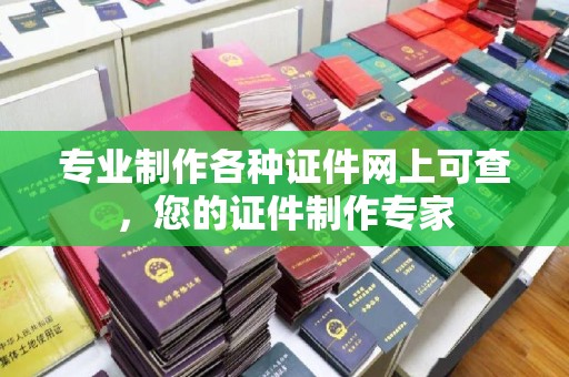 稻城专业制作各种证件网上可查，您的证件制作专家