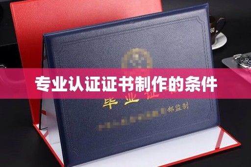 稻城专业认证证书制作的条件