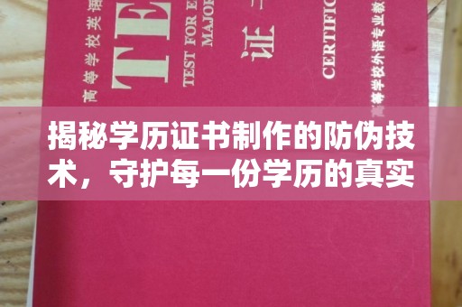 稻城揭秘学历证书制作的防伪技术，守护每一份学历的真实性